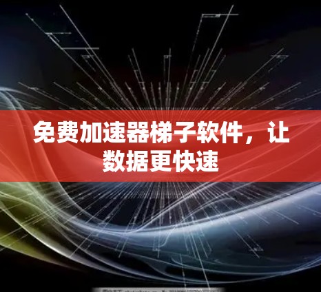 免费加速器梯子软件,让数据更快速 免费加速器梯子软件,让数据更快速