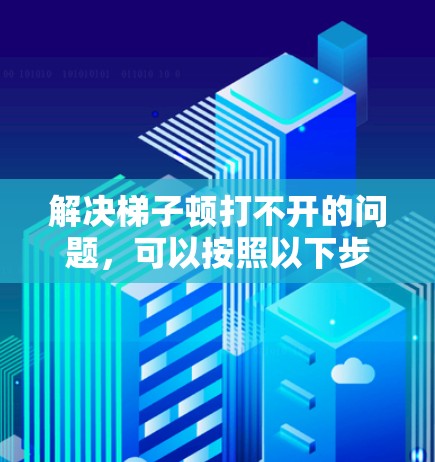 解决梯子顿打不开的问题,可以按照以下步骤进行 解决梯子顿打不开的问题,可以按照以下步骤进行