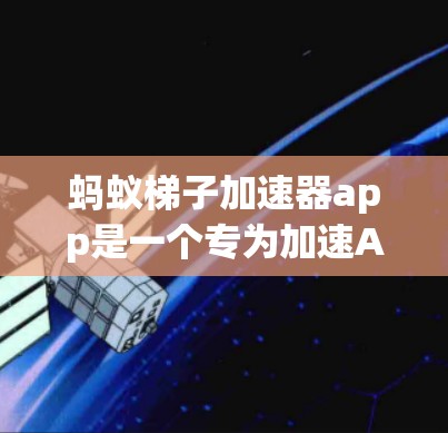 蚂蚁梯子加速器app是一个专为加速AI开发而设计的工具,适合在AI领域投入大量时间和金钱的开发者。以下是关于这个app的详细介绍