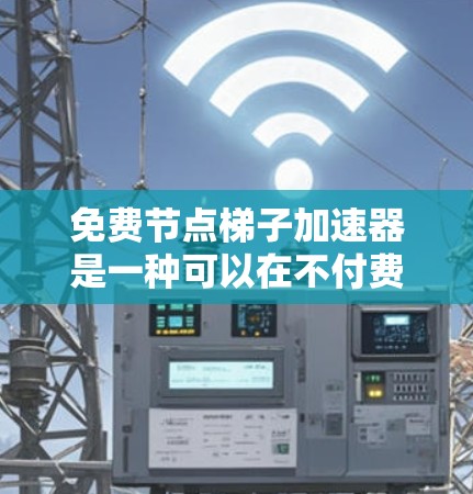 免费节点梯子加速器是一种可以在不付费的情况下提升服务器性能的工具,通常用于云计算或大数据环境中。以下是对这种加速器的详细介绍 免费节点梯子加速器是一种可以在不付费的情况下提升服务器性能的工具,通常用于云计算或大数据环境中。以下是对这种加速器的详细介绍