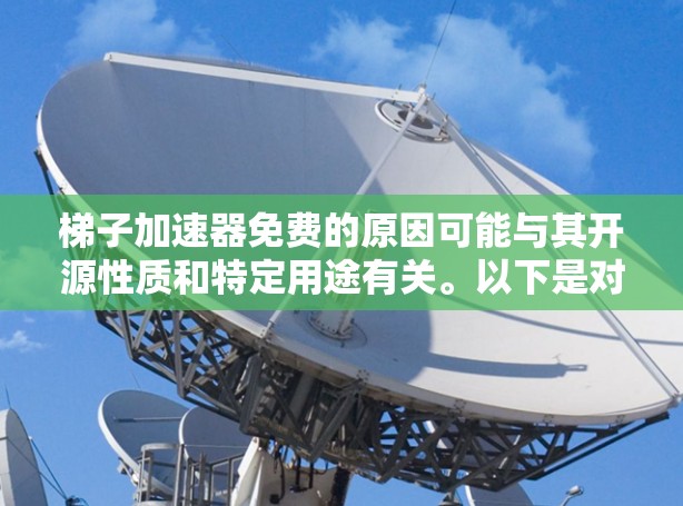 梯子加速器免费的原因可能与其开源性质和特定用途有关。以下是对这个想法的分步解释 梯子加速器免费的原因可能与其开源性质和特定用途有关。以下是对这个想法的分步解释