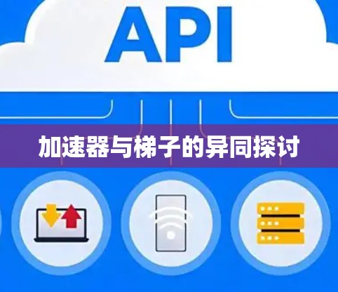 加速器与梯子的异同探讨 加速器与梯子的异同探讨
