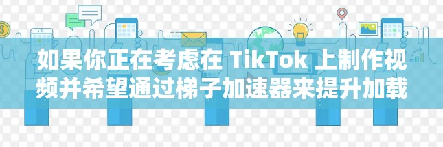 如果你正在考虑在 TikTok 上制作视频并希望通过梯子加速器来提升加载速度,以下是一些推荐的工具和工具列表,以便你找到最适合你的平台和需求的加速器 如果你正在考虑在 TikTok 上制作视频并希望通过梯子加速器来提升加载速度,以下是一些推荐的工具和工具列表,以便你找到最适合你的平台和需求的加速器