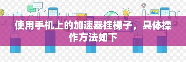 使用手机上的加速器挂梯子,具体操作方法如下