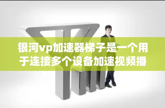 银河vp加速器梯子是一个用于连接多个设备加速视频播放的工具,通常用于手机、平板、电脑等设备。它通过梯子结构连接不同的设备,实现同步和加速功能。以下是关于银河vp加速器梯子的详细信息 银河vp加速器梯子是一个用于连接多个设备加速视频播放的工具,通常用于手机、平板、电脑等设备。它通过梯子结构连接不同的设备,实现同步和加速功能。以下是关于银河vp加速器梯子的详细信息