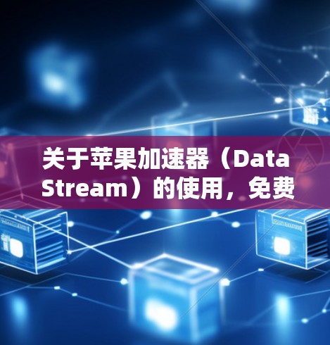 关于苹果加速器(Data Stream)的使用,免费版和付费版各有不同。以下是关于苹果加速器的常见问题和回答 关于苹果加速器(Data Stream)的使用,免费版和付费版各有不同。以下是关于苹果加速器的常见问题和回答