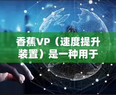 香蕉VP(速度提升装置)是一种用于加速的机械装置,通常用于火箭、飞机或汽车等交通工具的加速过程。它可能包含一系列的机械部件,包括梯子等辅助结构,以帮助加速器在特定条件下加速物体的速度