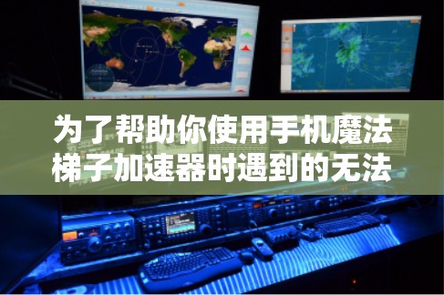 为了帮助你使用手机魔法梯子加速器时遇到的无法连接到服务器问题，以下是详细的解决方案步骤