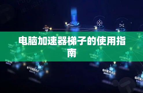 电脑加速器梯子的使用指南 电脑加速器梯子的使用指南