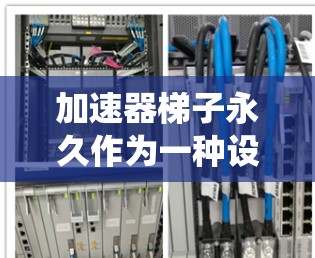 加速器梯子永久作为一种设计优化的加速器系统,主要通过提高系统的效率和稳定性来实现永久运行。以下是对加速器梯子永久的详细介绍 加速器梯子永久作为一种设计优化的加速器系统,主要通过提高系统的效率和稳定性来实现永久运行。以下是对加速器梯子永久的详细介绍