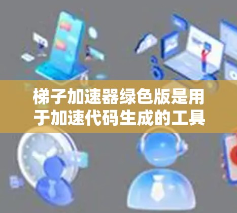 梯子加速器绿色版是用于加速代码生成的工具,以其高效的代码生成和较低的依赖需求而闻名。以下是关于梯子加速器绿色版的详细分析 梯子加速器绿色版是用于加速代码生成的工具,以其高效的代码生成和较低的依赖需求而闻名。以下是关于梯子加速器绿色版的详细分析