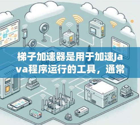梯子加速器是用于加速Java程序运行的工具,通常分为付费版和免费版。免费版梯子加速器可能没有所有的功能限制,但仍有使用限制。以下是一些步骤和考虑因素,帮助您更好地使用免费版梯子加速器 梯子加速器是用于加速Java程序运行的工具,通常分为付费版和免费版。免费版梯子加速器可能没有所有的功能限制,但仍有使用限制。以下是一些步骤和考虑因素,帮助您更好地使用免费版梯子加速器