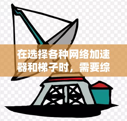 在选择各种网络加速器和梯子时,需要综合考虑多方面因素,包括功能、价格、设备兼容性、流控制能力和适用场景。以下是对这些工具的系统化比较和推荐