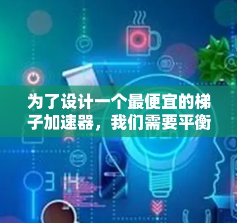 为了设计一个最便宜的梯子加速器,我们需要平衡多个关键因素,以减少训练时间并保持效果。以下是设计步骤的详细说明 为了设计一个最便宜的梯子加速器,我们需要平衡多个关键因素,以减少训练时间并保持效果。以下是设计步骤的详细说明