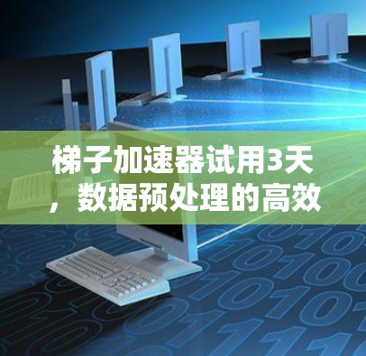 梯子加速器试用3天,数据预处理的高效解决方案