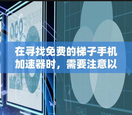 在寻找免费的梯子手机加速器时,需要注意以下几点,以确保其安全性和适用性