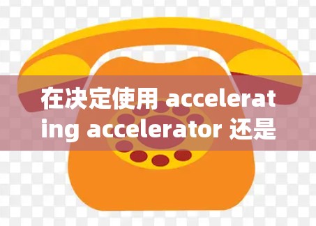 在决定使用 accelerating accelerator 还是梯子时，首先需要明确它们的功能和用途