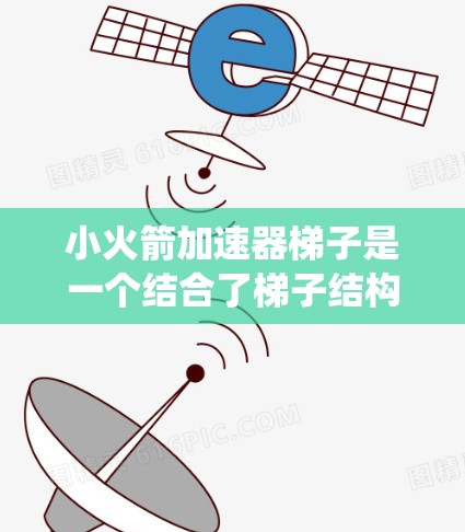 小火箭加速器梯子是一个结合了梯子结构和火箭加速原理的系统,旨在通过传感器和控制面板实现火箭的加速运动。以下是详细的安装步骤和相关说明 小火箭加速器梯子是一个结合了梯子结构和火箭加速原理的系统,旨在通过传感器和控制面板实现火箭的加速运动。以下是详细的安装步骤和相关说明