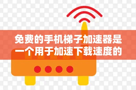 免费的手机梯子加速器是一个用于加速下载速度的工具,通常需要特定的权限或插件。以下是一些可能的免费选择,但请注意,这些可能需要特定的设置或付费功能 免费的手机梯子加速器是一个用于加速下载速度的工具,通常需要特定的权限或插件。以下是一些可能的免费选择,但请注意,这些可能需要特定的设置或付费功能