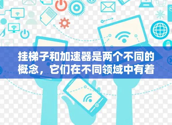 挂梯子和加速器是两个不同的概念,它们在不同领域中有着不同的含义和作用。以下是对这两个概念的分析 挂梯子和加速器是两个不同的概念,它们在不同领域中有着不同的含义和作用。以下是对这两个概念的分析