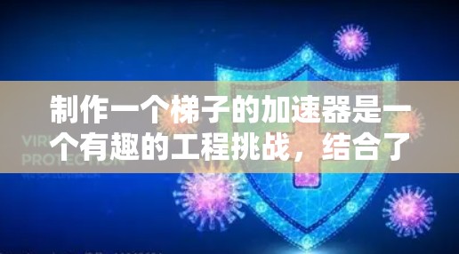 制作一个梯子的加速器是一个有趣的工程挑战,结合了静力学、材料科学和机械设计。以下是制作这个装置的详细步骤和设计 制作一个梯子的加速器是一个有趣的工程挑战,结合了静力学、材料科学和机械设计。以下是制作这个装置的详细步骤和设计