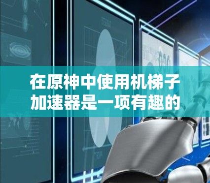 在原神中使用机梯子加速器是一项有趣的挑战,它可以帮助你在游戏中更快上分。以下是使用机梯子加速器的详细步骤和建议 在原神中使用机梯子加速器是一项有趣的挑战,它可以帮助你在游戏中更快上分。以下是使用机梯子加速器的详细步骤和建议