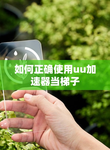 如何正确使用uu加速器当梯子