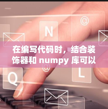 在编写代码时,结合装饰器和 numpy 库可以提升数据处理的效率和代码的可读性。以下是详细的解决方案 在编写代码时,结合装饰器和 numpy 库可以提升数据处理的效率和代码的可读性。以下是详细的解决方案