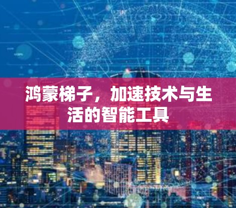 鸿蒙梯子，加速技术与生活的智能工具