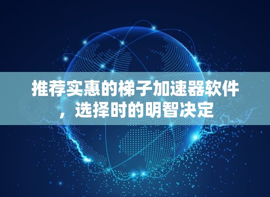 推荐实惠的梯子加速器软件,选择时的明智决定 推荐实惠的梯子加速器软件,选择时的明智决定