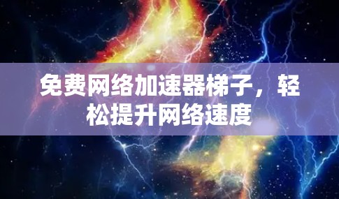 免费网络加速器梯子,轻松提升网络速度