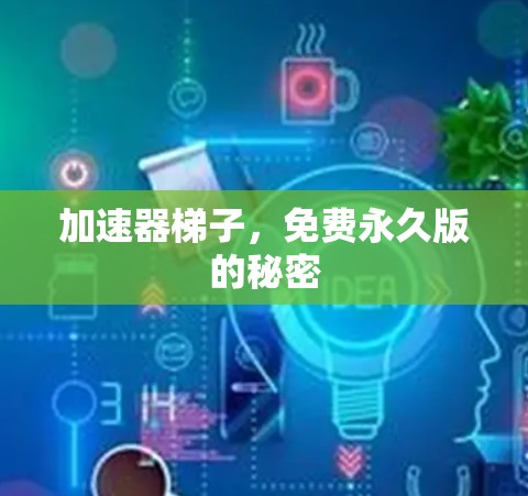 加速器梯子,免费永久版的秘密 加速器梯子,免费永久版的秘密