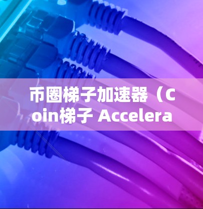 币圈梯子加速器(Coin梯子 Accelerator)是一种用于投资币圈(如比特币、以太坊等)的自动化工具,旨在帮助投资者提高投资收益。以下是详细的步骤指南 币圈梯子加速器(Coin梯子 Accelerator)是一种用于投资币圈(如比特币、以太坊等)的自动化工具,旨在帮助投资者提高投资收益。以下是详细的步骤指南