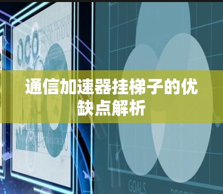 通信加速器挂梯子的优缺点解析 通信加速器挂梯子的优缺点解析