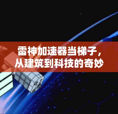 雷神加速器当梯子,从建筑到科技的奇妙结合 雷神加速器当梯子,从建筑到科技的奇妙结合