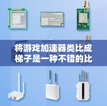 将游戏加速器类比成梯子是一种不错的比喻，但需要谨慎考虑其准确性。以下是对此类比的详细分析