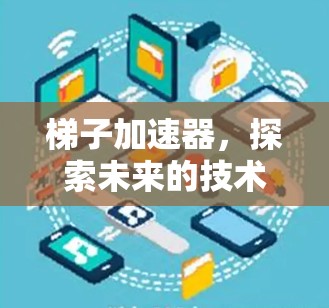 梯子加速器,探索未来的技术之光 梯子加速器,探索未来的技术之光