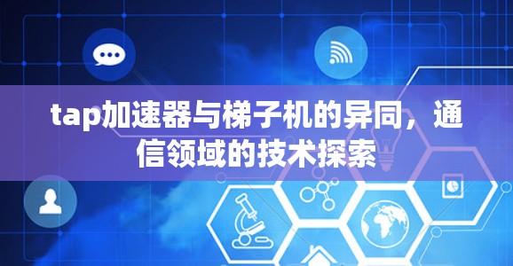 tap加速器与梯子机的异同,通信领域的技术探索 tap加速器与梯子机的异同,通信领域的技术探索