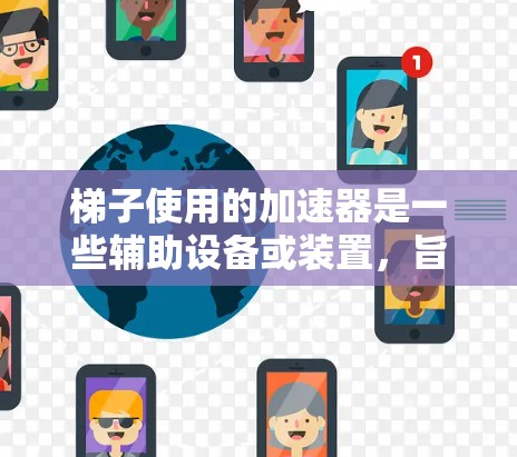 梯子使用的加速器是一些辅助设备或装置,旨在提高梯子的使用效率和安全性。以下是几种可能的加速器 梯子使用的加速器是一些辅助设备或装置,旨在提高梯子的使用效率和安全性。以下是几种可能的加速器