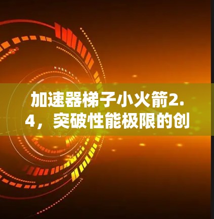 加速器梯子小火箭2.4,突破性能极限的创新解决方案 加速器梯子小火箭2.4,突破性能极限的创新解决方案