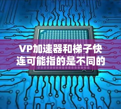 VP加速器和梯子快连可能指的是不同的概念,具体取决于上下文。以下是一些可能的解释和解决方案 VP加速器和梯子快连可能指的是不同的概念,具体取决于上下文。以下是一些可能的解释和解决方案