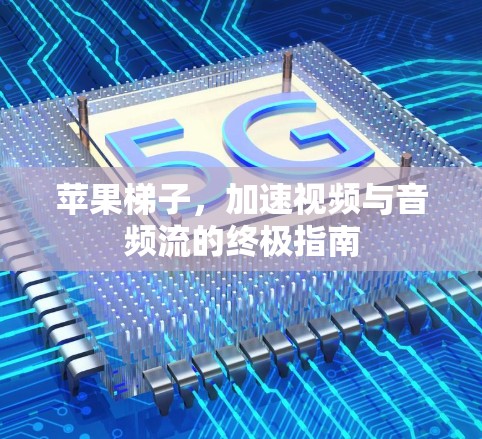 苹果梯子，加速视频与音频流的终极指南