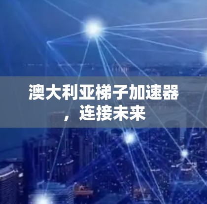 澳大利亚梯子加速器,连接未来 澳大利亚梯子加速器,连接未来