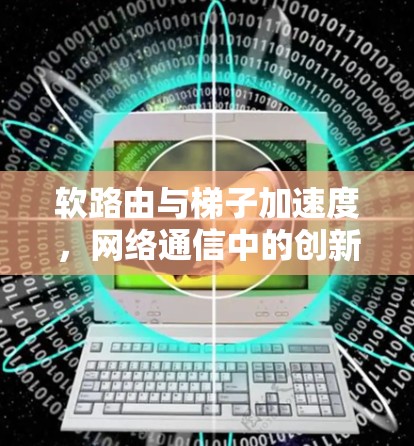 软路由与梯子加速度,网络通信中的创新应用 软路由与梯子加速度,网络通信中的创新应用