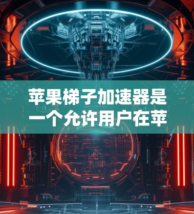 苹果梯子加速器是一个允许用户在苹果手机上运行其他设备软件的功能,主要由苹果公司推出。以下是关于加速器的详细信息 苹果梯子加速器是一个允许用户在苹果手机上运行其他设备软件的功能,主要由苹果公司推出。以下是关于加速器的详细信息