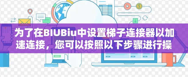 为了在BIUBiu中设置梯子连接器以加速连接,您可以按照以下步骤进行操作 为了在BIUBiu中设置梯子连接器以加速连接,您可以按照以下步骤进行操作