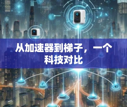 从加速器到梯子,一个科技对比
