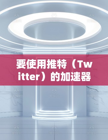 要使用推特(Twitter)的加速器,通常需要选择一个支持在推特上使用的加速器。以下是一些推荐的加速器,以及如何使用它们 要使用推特(Twitter)的加速器,通常需要选择一个支持在推特上使用的加速器。以下是一些推荐的加速器,以及如何使用它们