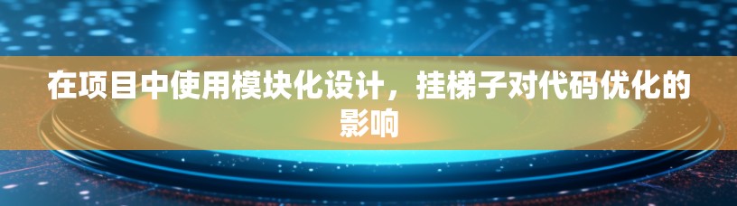 在项目中使用模块化设计,挂梯子对代码优化的影响 在项目中使用模块化设计,挂梯子对代码优化的影响