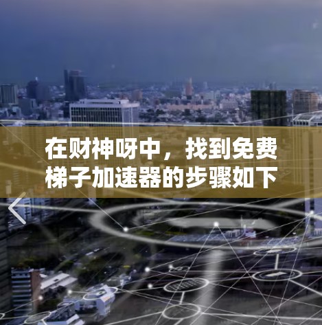 在财神呀中，找到免费梯子加速器的步骤如下
